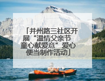 并州路三社区开展“温情父亲节 童心献爱意”爱心便当制作活动